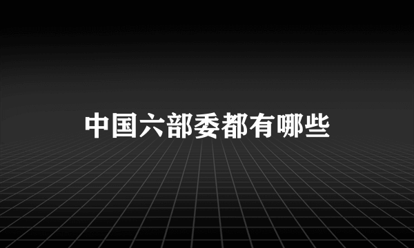 中国六部委都有哪些