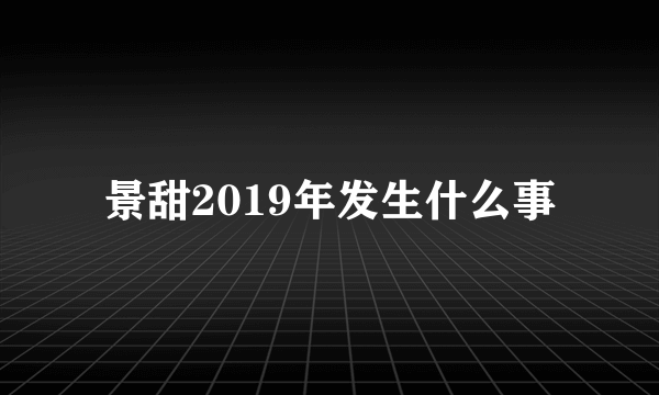 景甜2019年发生什么事