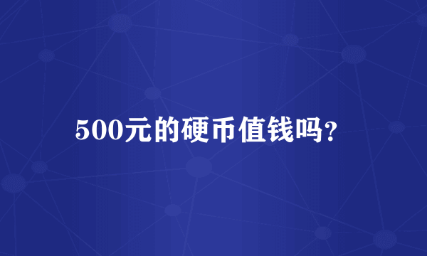 500元的硬币值钱吗？