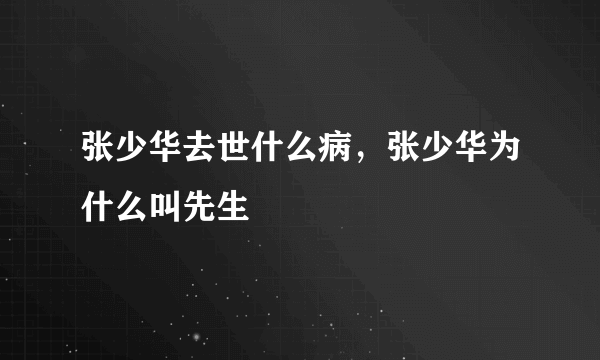 张少华去世什么病，张少华为什么叫先生