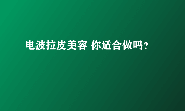 电波拉皮美容 你适合做吗？