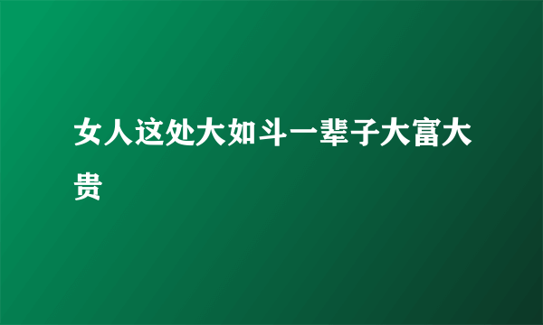 女人这处大如斗一辈子大富大贵