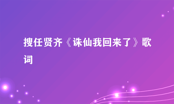 搜任贤齐《诛仙我回来了》歌词