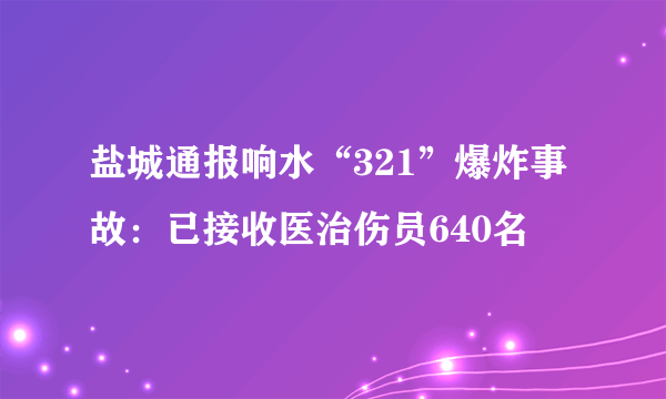 盐城通报响水“321”爆炸事故：已接收医治伤员640名
