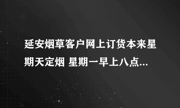 延安烟草客户网上订货本来星期天定烟 星期一早上八点之前能定吗