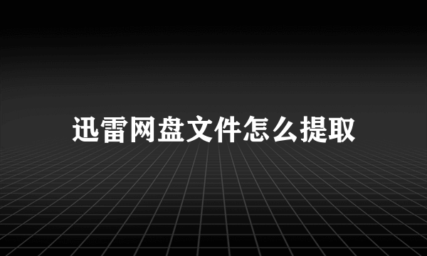 迅雷网盘文件怎么提取