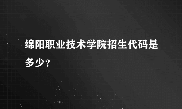 绵阳职业技术学院招生代码是多少？