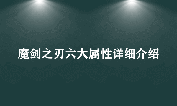 魔剑之刃六大属性详细介绍