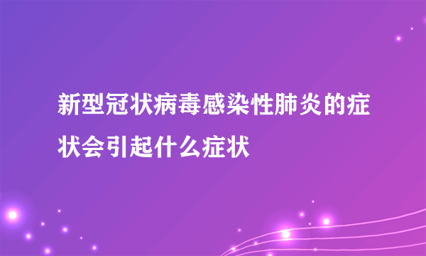 新型冠状病毒感染性肺炎的症状会引起什么症状