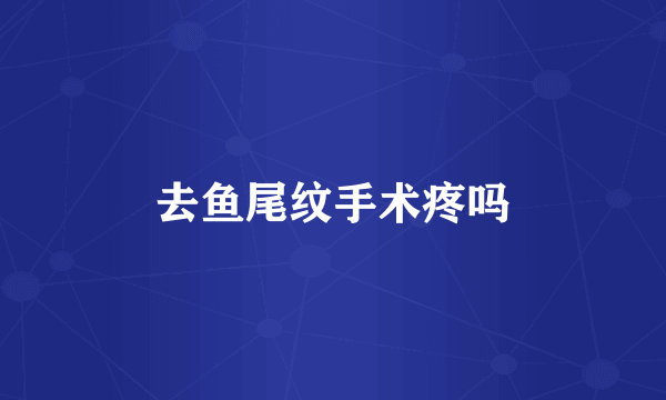 去鱼尾纹手术疼吗