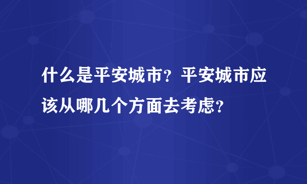什么是平安城市？平安城市应该从哪几个方面去考虑？
