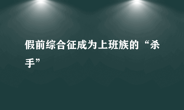 假前综合征成为上班族的“杀手”