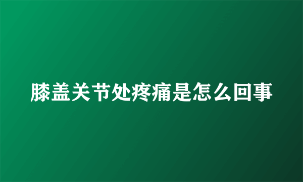 膝盖关节处疼痛是怎么回事