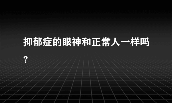 抑郁症的眼神和正常人一样吗？