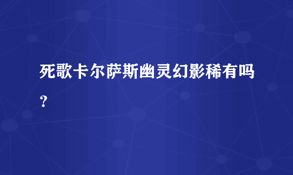 死歌卡尔萨斯幽灵幻影稀有吗？
