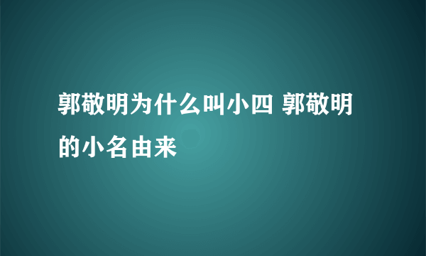 郭敬明为什么叫小四 郭敬明的小名由来
