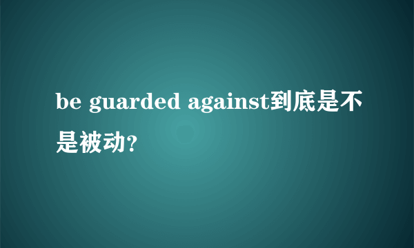 be guarded against到底是不是被动？