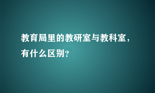 教育局里的教研室与教科室，有什么区别？