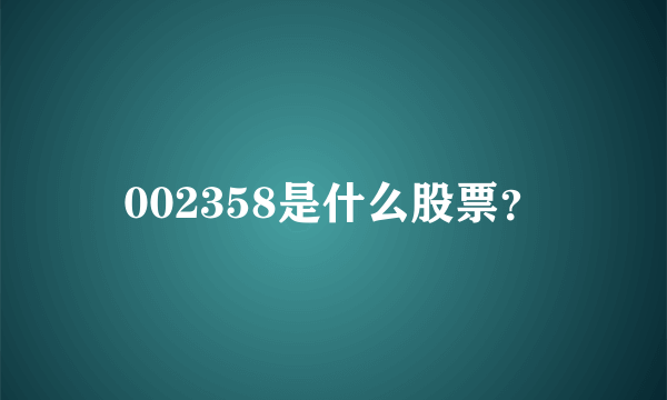 002358是什么股票？