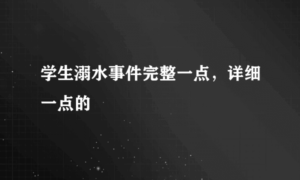学生溺水事件完整一点，详细一点的