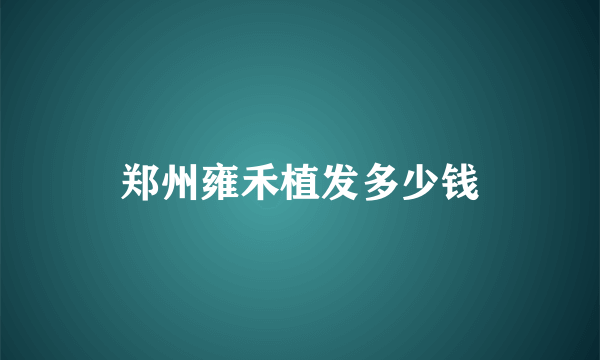 郑州雍禾植发多少钱