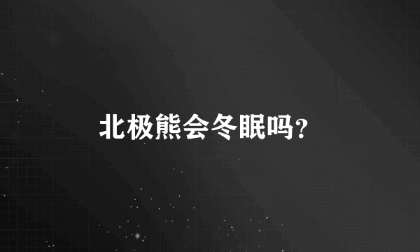 北极熊会冬眠吗？