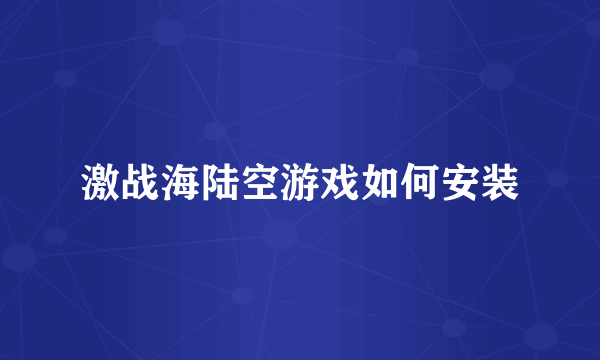 激战海陆空游戏如何安装