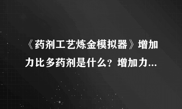 《药剂工艺炼金模拟器》增加力比多药剂是什么？增加力比多药剂介绍