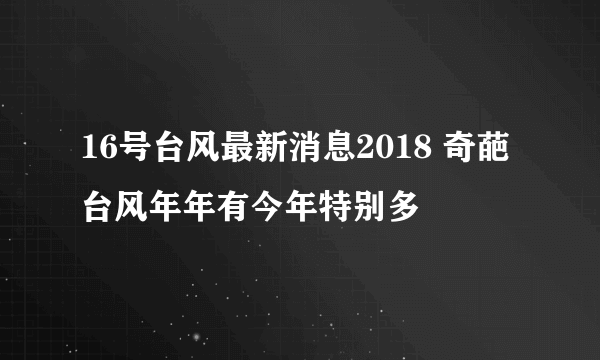 16号台风最新消息2018 奇葩台风年年有今年特别多
