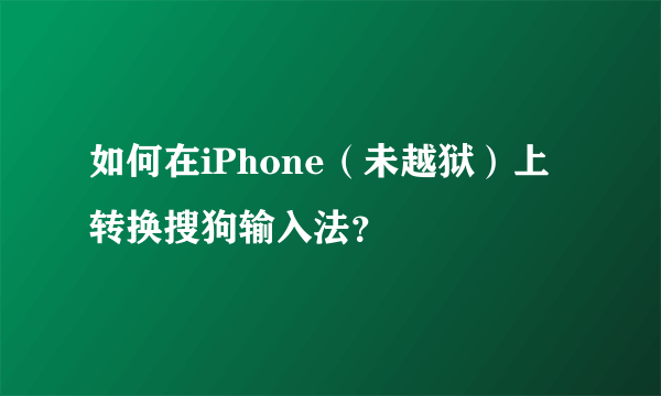 如何在iPhone（未越狱）上转换搜狗输入法？
