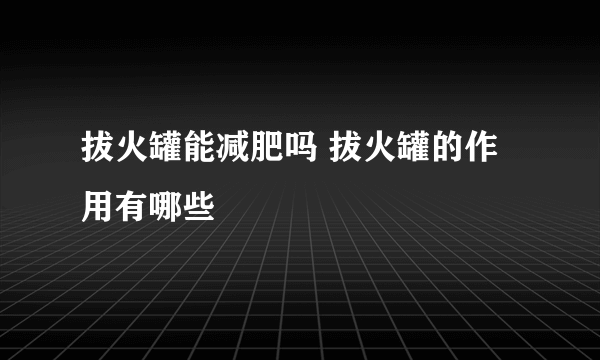 拔火罐能减肥吗 拔火罐的作用有哪些