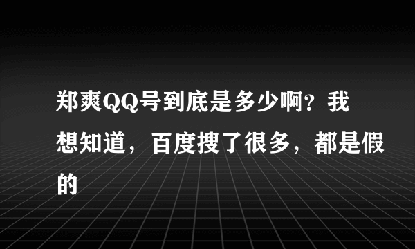 郑爽QQ号到底是多少啊？我想知道，百度搜了很多，都是假的