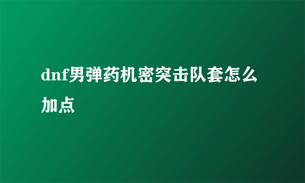 dnf男弹药机密突击队套怎么加点