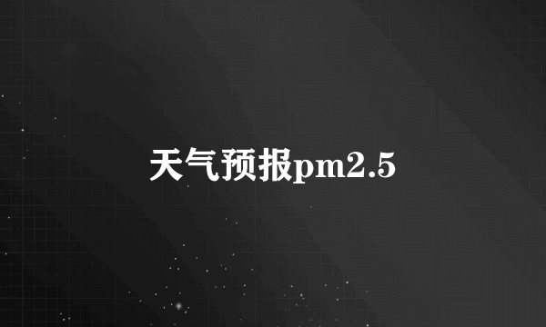 天气预报pm2.5