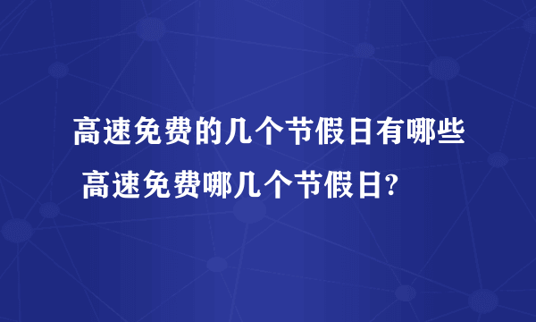 高速免费的几个节假日有哪些 高速免费哪几个节假日?