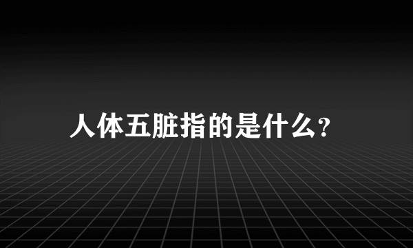 人体五脏指的是什么？