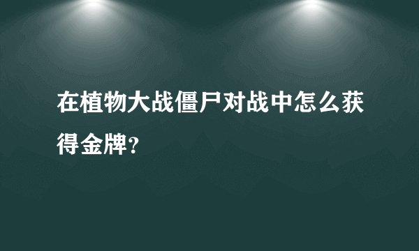 在植物大战僵尸对战中怎么获得金牌？