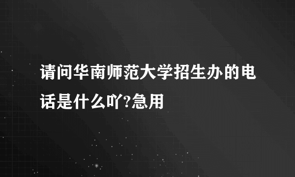 请问华南师范大学招生办的电话是什么吖?急用