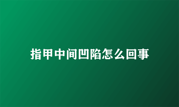 指甲中间凹陷怎么回事