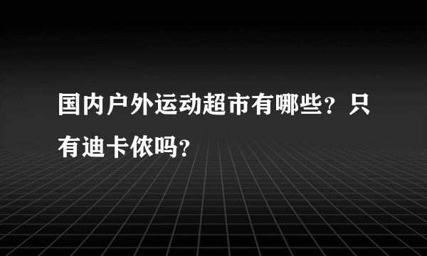国内户外运动超市有哪些？只有迪卡侬吗？