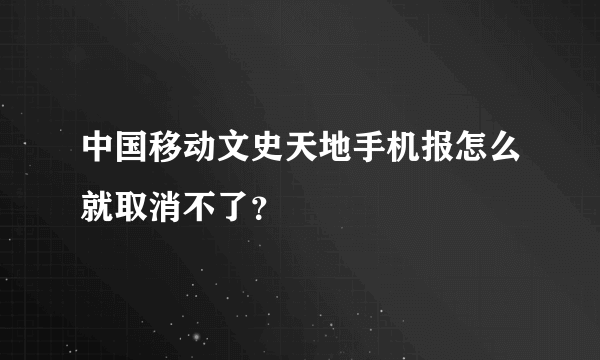 中国移动文史天地手机报怎么就取消不了？
