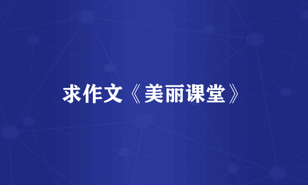 求作文《美丽课堂》