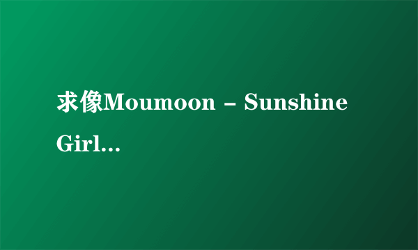 求像Moumoon - Sunshine Girl这种类型的好听歌曲(不限国家不限男女)
