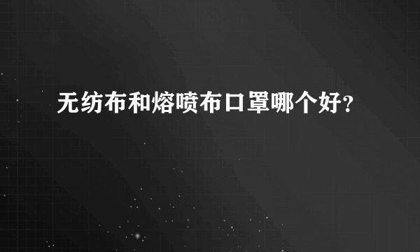 无纺布和熔喷布口罩哪个好？