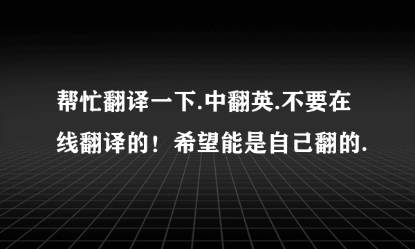 帮忙翻译一下.中翻英.不要在线翻译的！希望能是自己翻的.