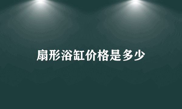 扇形浴缸价格是多少