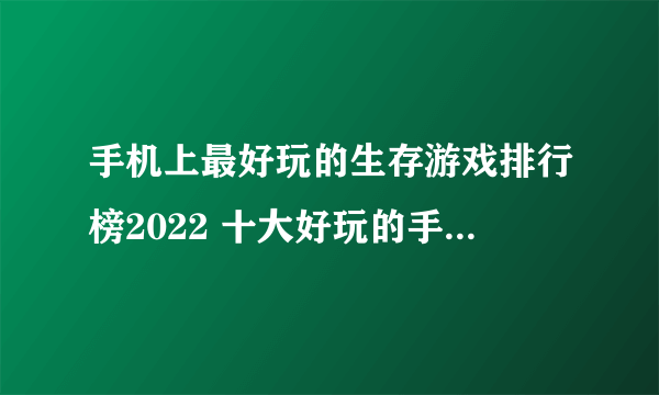 手机上最好玩的生存游戏排行榜2022 十大好玩的手机生存游戏推荐
