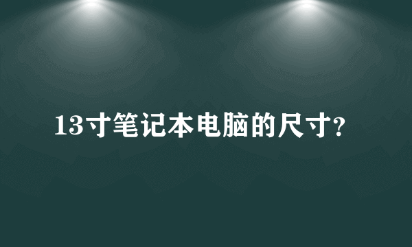 13寸笔记本电脑的尺寸？