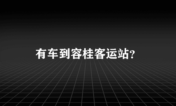 有车到容桂客运站？