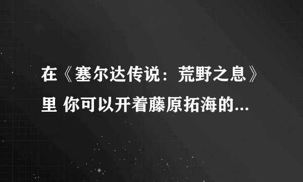 在《塞尔达传说：荒野之息》里 你可以开着藤原拓海的86玩漂移了